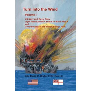Bruhn, David Turn into the Wind, Volume I. US Navy and Royal Navy Light Fleet Aircraft Carriers in World War II,: and Contributions of the British Pacific Fleet Bruhn, David Turn into the Wind, Volume I. US Navy and Royal Navy Light Fleet Aircraft Carriers in World War II,: and Contributions of the British Pacific Fleet