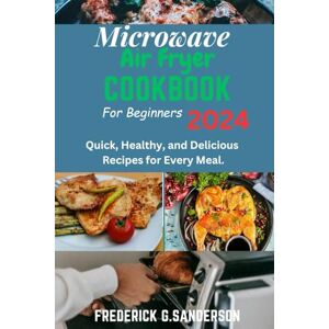 Sanderson, Frederick G. Microwave Air fryer Cookbook for Beginners 2024: Microwave Air fryer cookbook for beginners 2024, Easy microwave Air fryer recipes for beginners, ... microwave Air fryer recipes, loss Sanderson, Frederick G. Microwave Air fryer Cookbook for Beginners 2024: Microwave Air fryer cookbook for beginners 2024, Easy microwave Air fryer recipes for beginners, ... microwave Air fryer recipes, loss