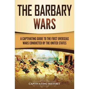 History, Captivating The Barbary Wars: A Captivating Guide to the First Overseas Wars Conducted by the United States (U.S. Military History) History, Captivating The Barbary Wars: A Captivating Guide to the First Overseas Wars Conducted by the United States (U.S. Military History)