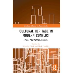 Cultural Heritage in Modern Conflict: Past, Propaganda, Parade (Routledge Advances in Defence Studies) Cultural Heritage in Modern Conflict: Past, Propaganda, Parade (Routledge Advances in Defence Studies)