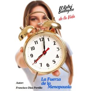 DÍAZ PORTILLO, FRANCISCO El Reloj Biológico de la Vida-LA FUERZA DE LA MENOPAUSIA DÍAZ PORTILLO, FRANCISCO El Reloj Biológico de la Vida-LA FUERZA DE LA MENOPAUSIA