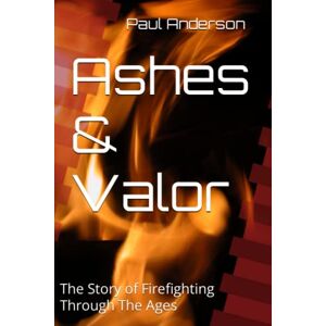 Anderson, Paul Ashes & Valor: The Story of Firefighting Through The Ages (History of Heroes) Anderson, Paul Ashes & Valor: The Story of Firefighting Through The Ages (History of Heroes)