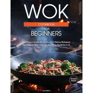 Guillory, Lucy Wok Cookbook for Beginners: Simple, Easy & Healthy Stir-Fry Recipes for Delicious Restaurant-Style Dishes at Home – Authentic Asian Meals Anyone Can Cook Guillory, Lucy Wok Cookbook for Beginners: Simple, Easy & Healthy Stir-Fry Recipes for Delicious Restaurant-Style Dishes at Home – Authentic Asian Meals Anyone Can Cook