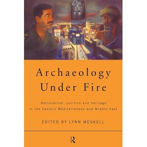Archaeology Under Fire: Nationalism, Politics and Heritage in the Eastern Mediterranean and Middle East Archaeology Under Fire: Nationalism, Politics and Heritage in the Eastern Mediterranean and Middle East