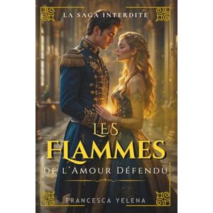 Yelena, Francesca Les Flammes de l’Amour Défendu: Le destin d’un prince et de la favorite du roi (La Saga Interdite) Yelena, Francesca Les Flammes de l’Amour Défendu: Le destin d’un prince et de la favorite du roi (La Saga Interdite)