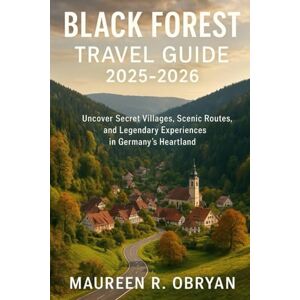 Obryan, MAUREEN R Black Forest Travel Guide 2025-2026: Uncover Secret Villages, Scenic Routes, and Legendary Experiences in Germany’s Heartland Obryan, MAUREEN R Black Forest Travel Guide 2025-2026: Uncover Secret Villages, Scenic Routes, and Legendary Experiences in Germany’s Heartland