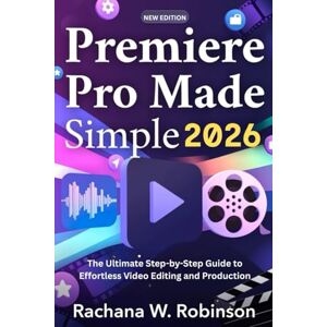 Robinson Premiere Pro Made Simple 2026: The Ultimate Step-by-Step Guide to Effortless Video Editing and Production Robinson Premiere Pro Made Simple 2026: The Ultimate Step-by-Step Guide to Effortless Video Editing and Production