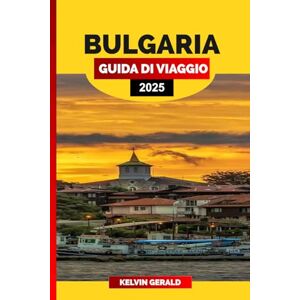 GERALD, KELVIN BULGARIA GUIDA DI VIAGGIO 2025: Scopri la Bulgaria: una guida turistica completa alle destinazioni imperdibili e agli approfondimenti locali GERALD, KELVIN BULGARIA GUIDA DI VIAGGIO 2025: Scopri la Bulgaria: una guida turistica completa alle destinazioni imperdibili e agli approfondimenti locali