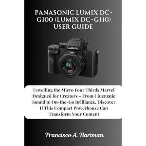 Hartman, Francisco A. Panasonic Lumix DC-G100 (Lumix DC-G110) User Guide: Unveiling the Micro Four Thirds Marvel Designed for Creators – From Cinematic Sound to On-the-Go ... Compact Powerhouse Can Transform Your Content Hartman, Francisco A. Panasonic Lumix DC-G100 (Lumix DC-G110) User Guide: Unveiling the Micro Four Thirds Marvel Designed for Creators – From Cinematic Sound to On-the-Go ... Compact Powerhouse Can Transform Your Content