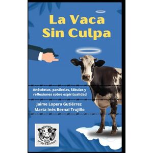 Lopera Gutiérrez, Jaime La Vaca sin Culpa: Anécdotas, parábolas, fábulas y reflexiones sobre espiritualidad Lopera Gutiérrez, Jaime La Vaca sin Culpa: Anécdotas, parábolas, fábulas y reflexiones sobre espiritualidad