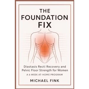 Fink, Michael The Foundation Fix: Diastasis Recti Recovery and Pelvic Floor Strength for Women: A 6-Week At-Home Program Fink, Michael The Foundation Fix: Diastasis Recti Recovery and Pelvic Floor Strength for Women: A 6-Week At-Home Program