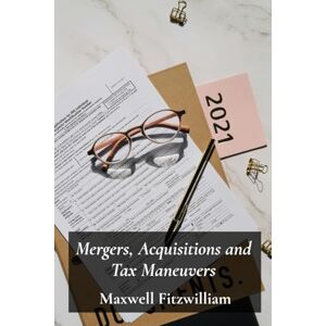 Fitzwilliam, Maxwell Mergers, Acquisitions and Tax Maneuvers: A Guide to Navigating Tax Implications During Business Transactions Fitzwilliam, Maxwell Mergers, Acquisitions and Tax Maneuvers: A Guide to Navigating Tax Implications During Business Transactions