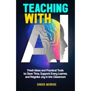 McBride, Ginger Teaching with AI: Fresh Ideas and Practical Tools to Save Time, Support Every Learner, and Reignite Joy in the Classroom (Empowering Women, Men, and All Educators) McBride, Ginger Teaching with AI: Fresh Ideas and Practical Tools to Save Time, Support Every Learner, and Reignite Joy in the Classroom (Empowering Women, Men, and All Educators)