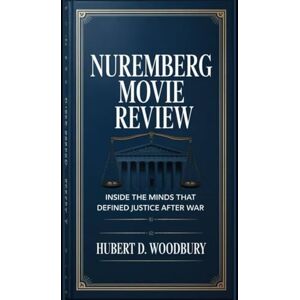 Woodbury, Hubert D Nuremberg Movie Review: Inside the Minds That Defined Justice After War Woodbury, Hubert D Nuremberg Movie Review: Inside the Minds That Defined Justice After War