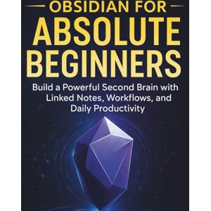 Kendrick, Sophia L. Obsidian for Absolute Beginners: Build a Powerful Second Brain with Linked Notes, Workflows, and Daily Productivity (Ultimate Programming & Tech Mastery Guide) Kendrick, Sophia L. Obsidian for Absolute Beginners: Build a Powerful Second Brain with Linked Notes, Workflows, and Daily Productivity (Ultimate Programming & Tech Mastery Guide)