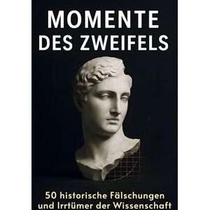 Schmitz, Ben Momente des Zweifels: 50 historische Fälschungen und Irrtümer der Wissenschaft Schmitz, Ben Momente des Zweifels: 50 historische Fälschungen und Irrtümer der Wissenschaft