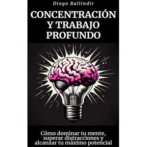 Ballindir, Diogo Concentración y trabajo profundo: Cómo dominar tu mente, superar distracciones y alcanzar tu máximo potencial Ballindir, Diogo Concentración y trabajo profundo: Cómo dominar tu mente, superar distracciones y alcanzar tu máximo potencial