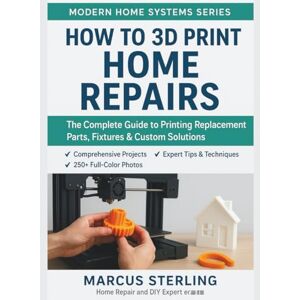Sterling, Marcus How to 3D Print Home Repairs: The Complete Guide to Printing Replacement Parts, Fixtures & Custom Solutions Sterling, Marcus How to 3D Print Home Repairs: The Complete Guide to Printing Replacement Parts, Fixtures & Custom Solutions