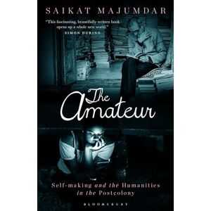 Majumdar, Saikat Amateur, The: Self-Making and the Humanities in the Postcolony Majumdar, Saikat Amateur, The: Self-Making and the Humanities in the Postcolony