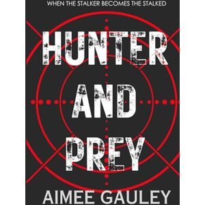 Gauley, Aimee Hunter and Prey: When The Stalker Becomes The Stalked Gauley, Aimee Hunter and Prey: When The Stalker Becomes The Stalked