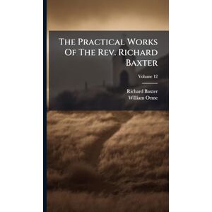 Baxter, Richard The Practical Works Of The Rev. Richard Baxter Baxter, Richard The Practical Works Of The Rev. Richard Baxter