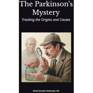 Maldonado, Dr Rafael Gonzalez The Parkinson's Mystery: Tracking the Origins and Causes Maldonado, Dr Rafael Gonzalez The Parkinson's Mystery: Tracking the Origins and Causes