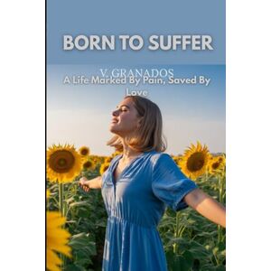 Granados, Vanesa BORN TO SUFFER: A Life Marked By Pain, Saved By Love (Born To Suffer. The Healing Collection. Volume 1, From Pain to Strength) Granados, Vanesa BORN TO SUFFER: A Life Marked By Pain, Saved By Love (Born To Suffer. The Healing Collection. Volume 1, From Pain to Strength)