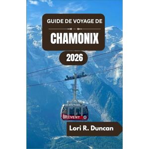 R. Duncan, Lori GUIDE DE VOYAGE DE CHAMONIX 2026: Sentiers de randonnée pittoresques, aventures alpines, cuisine régionale et expériences inoubliables en montagne R. Duncan, Lori GUIDE DE VOYAGE DE CHAMONIX 2026: Sentiers de randonnée pittoresques, aventures alpines, cuisine régionale et expériences inoubliables en montagne