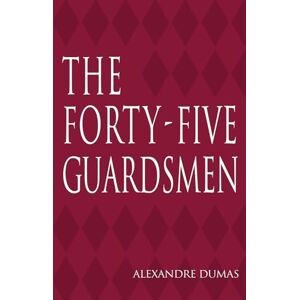 Dumas, Alexandre The Forty-Five Guardsmen: Les Quarante-Cinq Dumas, Alexandre The Forty-Five Guardsmen: Les Quarante-Cinq
