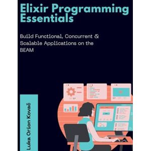 Orion Elixir Programming Essentials: Build Functional, Concurrent & Scalable Applications on the BEAM Orion Elixir Programming Essentials: Build Functional, Concurrent & Scalable Applications on the BEAM
