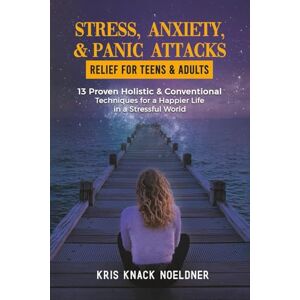 Noeldner, Kris Knack STRESS, ANXIETY, & PANIC ATTACKS RELIEF FOR TEENS & ADULTS: 13 Proven Holistic & Conventional Techniques for a Happier Life in a Stressful World Noeldner, Kris Knack STRESS, ANXIETY, & PANIC ATTACKS RELIEF FOR TEENS & ADULTS: 13 Proven Holistic & Conventional Techniques for a Happier Life in a Stressful World