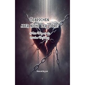 Balszun, Angelina Gebrochen, aber nicht zerstört!: Mein Weg aus der toxischen Beziehung Balszun, Angelina Gebrochen, aber nicht zerstört!: Mein Weg aus der toxischen Beziehung