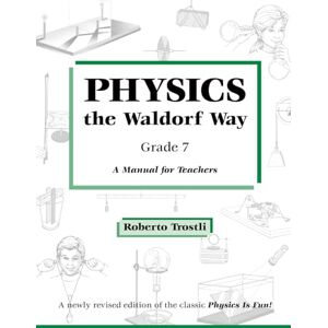 Trostli, Roberto Physics the Waldorf Way Grade 7: A Manual for Teachers Trostli, Roberto Physics the Waldorf Way Grade 7: A Manual for Teachers