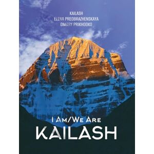 Preobrazhenskaya, Elena I Am/We Are Kailash: A Transformational Journey Through Mysticism, Love, and the Sacred Power of the Mountain Preobrazhenskaya, Elena I Am/We Are Kailash: A Transformational Journey Through Mysticism, Love, and the Sacred Power of the Mountain