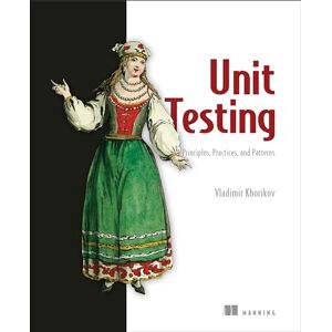 Khorikov, Vladimir Unit Testing:Principles, Practices and Patterns: Effective Testing Styles, Patterns, and Reliable Automation for Unit Testing, Mocking, and Integration Testing with Examples in C# Khorikov, Vladimir Unit Testing:Principles, Practices and Patterns: Effective Testing Styles, Patterns, and Reliable Automation for Unit Testing, Mocking, and Integration Testing with Examples in C#