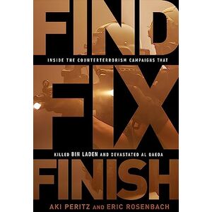 Peritz, Aki Find, Fix, Finish: Inside the Counterterrorism Campaigns that Killed bin Laden and Devastated Al Qaeda Peritz, Aki Find, Fix, Finish: Inside the Counterterrorism Campaigns that Killed bin Laden and Devastated Al Qaeda
