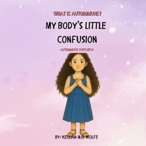 Wolfe, Kellian My Body’s Little Confusion: Autoimmune Overview (What is Autoimmune?) Wolfe, Kellian My Body’s Little Confusion: Autoimmune Overview (What is Autoimmune?)