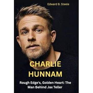 B. Steele, Edward Charlie Hunnam: Rough Edge's,Golden Heart: The Man Behind Jax Teller B. Steele, Edward Charlie Hunnam: Rough Edge's,Golden Heart: The Man Behind Jax Teller