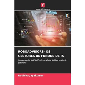 JAYAKUMAR, RADHIKA ROBOADVISORS- OS GESTORES DE FUNDOS DE IA: Uma perspetiva da UTAUT sobre a adoção da IA na gestão de património JAYAKUMAR, RADHIKA ROBOADVISORS- OS GESTORES DE FUNDOS DE IA: Uma perspetiva da UTAUT sobre a adoção da IA na gestão de património