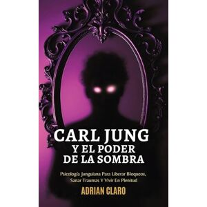 Claro, Adrian Carl Jung Y El Poder De La Sombra: Psicología Junguiana Para Liberar Bloqueos, Sanar Traumas Y Vivir En Plenitud Claro, Adrian Carl Jung Y El Poder De La Sombra: Psicología Junguiana Para Liberar Bloqueos, Sanar Traumas Y Vivir En Plenitud