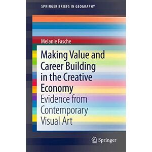 Fasche, Melanie Making Value and Career Building in the Creative Economy: Evidence from Contemporary Visual Art (SpringerBriefs in Geography) Fasche, Melanie Making Value and Career Building in the Creative Economy: Evidence from Contemporary Visual Art (SpringerBriefs in Geography)