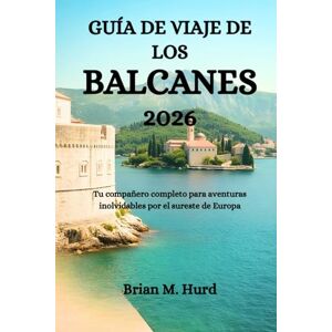Hurd, Brian M. GUÍA DE VIAJE DE LOS BALCANES 2026: Tu compañero completo para aventuras inolvidables por el sureste de Europa Hurd, Brian M. GUÍA DE VIAJE DE LOS BALCANES 2026: Tu compañero completo para aventuras inolvidables por el sureste de Europa