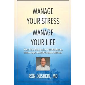 Dushkin, MD, Ron MANAGE YOUR STRESS MANAGE YOUR LIFE: You Too Can Learn to Reduce, Interrupt, and Prevent Stress Dushkin, MD, Ron MANAGE YOUR STRESS MANAGE YOUR LIFE: You Too Can Learn to Reduce, Interrupt, and Prevent Stress