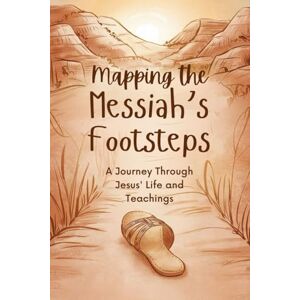 Kolb, Reinhold Mapping the Messiah's Footsteps: A Journey Through Jesus' Life and Teachings Kolb, Reinhold Mapping the Messiah's Footsteps: A Journey Through Jesus' Life and Teachings