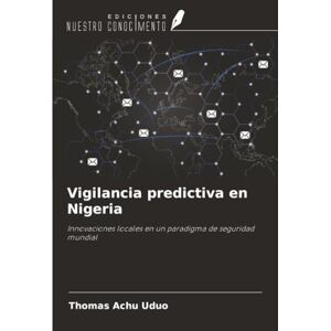 Uduo, Thomas Achu Vigilancia predictiva en Nigeria: Innovaciones locales en un paradigma de seguridad mundial Uduo, Thomas Achu Vigilancia predictiva en Nigeria: Innovaciones locales en un paradigma de seguridad mundial