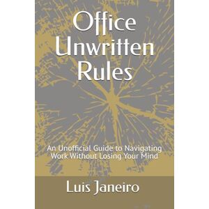 Janeiro Correa, Luis E Office Unwritten Rules: An Unofficial Guide to Navigating Work Without Losing Your Mind Janeiro Correa, Luis E Office Unwritten Rules: An Unofficial Guide to Navigating Work Without Losing Your Mind