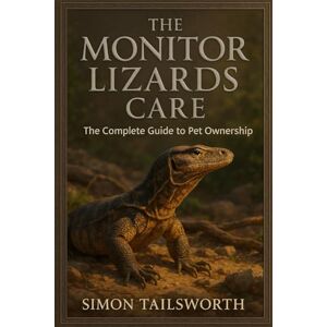TAILSWORTH, SIMON THE MONITOR LIZARDS CARE: The complete guide to pet ownership TAILSWORTH, SIMON THE MONITOR LIZARDS CARE: The complete guide to pet ownership