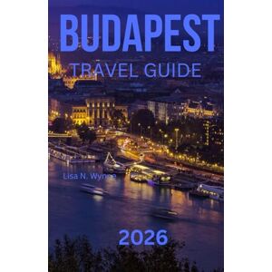 Wynne, Lisa N. BUDAPEST TRAVEL GUIDE 2026: Your Complete Travel Companion to Hungary’s Pearl of the Danube – Affordable Adventures, Hidden Gems, Cheap Stays & Local Eats for Every Traveler. Wynne, Lisa N. BUDAPEST TRAVEL GUIDE 2026: Your Complete Travel Companion to Hungary’s Pearl of the Danube – Affordable Adventures, Hidden Gems, Cheap Stays & Local Eats for Every Traveler.