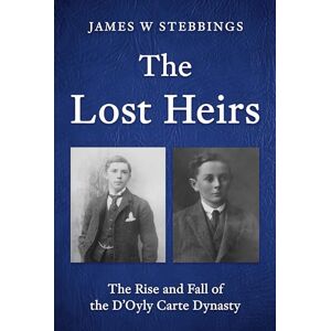 James W Stebbings The Lost Heirs: The Rise and Fall of the D’Oyly Carte Dynasty James W Stebbings The Lost Heirs: The Rise and Fall of the D’Oyly Carte Dynasty
