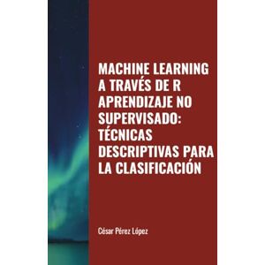 Perez MACHINE LEARNING A TRAVÉS DE R APRENDIZAJE NO SUPERVISADO: TÉCNICAS DESCRIPTIVAS PARA LA CLASIFICACIÓN Perez MACHINE LEARNING A TRAVÉS DE R APRENDIZAJE NO SUPERVISADO: TÉCNICAS DESCRIPTIVAS PARA LA CLASIFICACIÓN